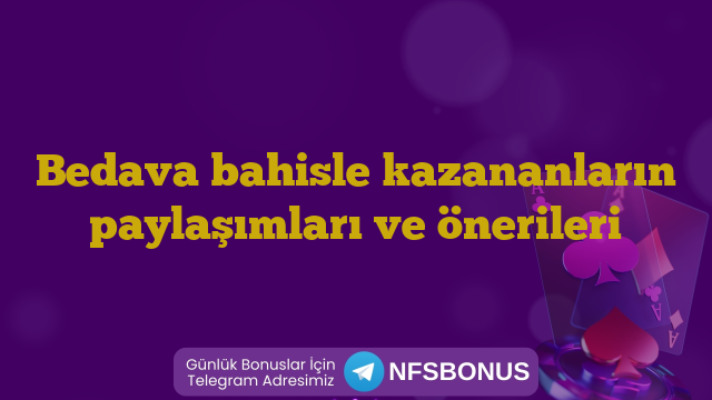 Bedava bahisle kazananların paylaşımları ve önerileri