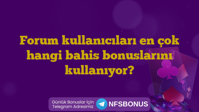 Forum kullanıcıları en çok hangi bahis bonuslarını kullanıyor?
